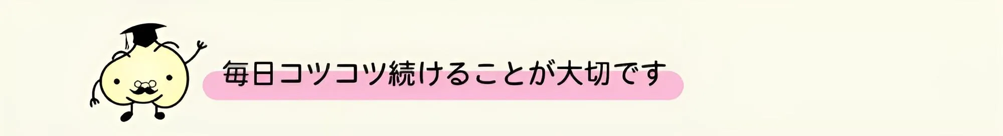 毎日コツコツ続けることが大切です